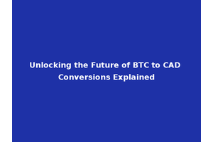 Unlocking the Future of BTC to CAD Conversions Explained