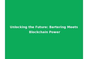 Unlocking the Future: Bartering Meets Blockchain Power