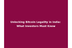Unlocking Bitcoin Legality in India: What Investors Must Know