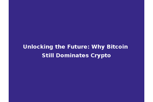 Unlocking the Future: Why Bitcoin Still Dominates Crypto