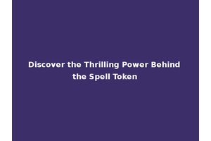 Discover the Thrilling Power Behind the Spell Token