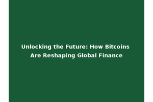 Unlocking the Future: How Bitcoins Are Reshaping Global Finance