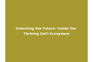 Unlocking the Future: Inside the Thriving DeFi Ecosystem