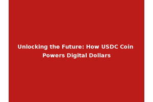Unlocking the Future: How USDC Coin Powers Digital Dollars