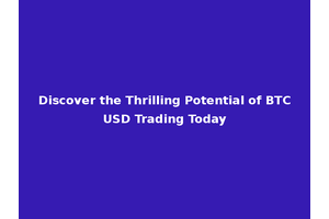Discover the Thrilling Potential of BTC USD Trading Today