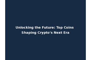 Unlocking the Future: Top Coins Shaping Crypto's Next Era
