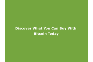 Discover What You Can Buy With Bitcoin Today