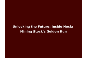 Unlocking the Future: Inside Hecla Mining Stock's Golden Run