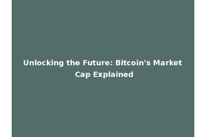 Unlocking the Future: Bitcoin's Market Cap Explained