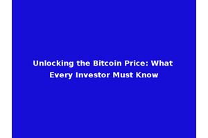 Unlocking the Bitcoin Price: What Every Investor Must Know