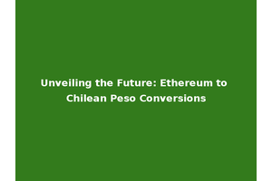 Unveiling the Future: Ethereum to Chilean Peso Conversions