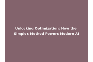 Unlocking Optimization: How the Simplex Method Powers Modern AI