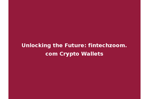 Unlocking the Future: fintechzoom.com Crypto Wallets
