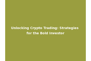 Unlocking Crypto Trading: Strategies for the Bold Investor