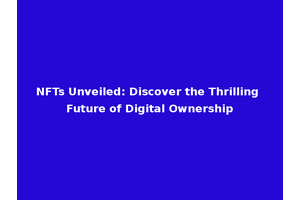 NFTs Unveiled: Discover the Thrilling Future of Digital Ownership