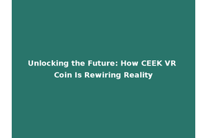 Unlocking the Future: How CEEK VR Coin Is Rewiring Reality
