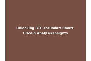Unlocking BTC Yorumlar: Smart Bitcoin Analysis Insights