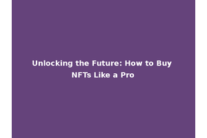 Unlocking the Future: How to Buy NFTs Like a Pro