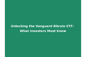 Unlocking the Vanguard Bitcoin ETF: What Investors Must Know