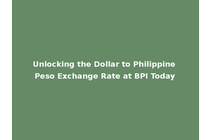 Unlocking the Dollar to Philippine Peso Exchange Rate at BPI Today