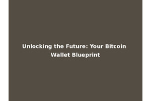 Unlocking the Future: Your Bitcoin Wallet Blueprint