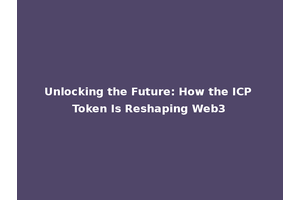 Unlocking the Future: How the ICP Token Is Reshaping Web3