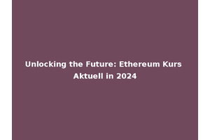 Unlocking the Future: Ethereum Kurs Aktuell in 2024