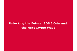 Unlocking the Future: SDME Coin and the Next Crypto Wave