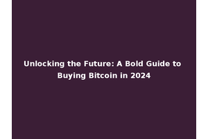 Unlocking the Future: A Bold Guide to Buying Bitcoin in 2024