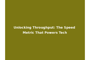 Unlocking Throughput: The Speed Metric That Powers Tech