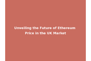Unveiling the Future of Ethereum Price in the UK Market