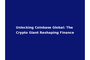 Unlocking Coinbase Global: The Crypto Giant Reshaping Finance