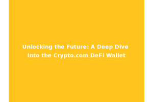 Unlocking the Future: A Deep Dive Into the Crypto.com DeFi Wallet