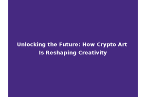 Unlocking the Future: How Crypto Art Is Reshaping Creativity