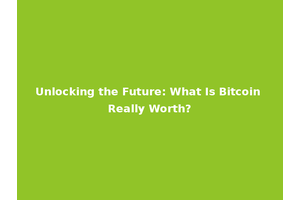 Unlocking the Future: What Is Bitcoin Really Worth?