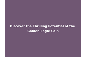 Discover the Thrilling Potential of the Golden Eagle Coin
