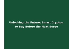 Unlocking the Future: Smart Cryptos to Buy Before the Next Surge