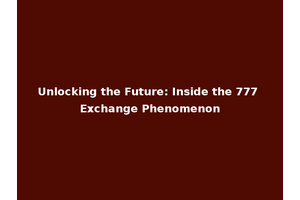 Unlocking the Future: Inside the 777 Exchange Phenomenon