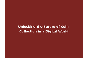 Unlocking the Future of Coin Collection in a Digital World