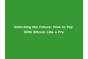 Unlocking the Future: How to Pay With Bitcoin Like a Pro