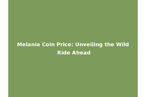 Melania Coin Price: Unveiling the Wild Ride Ahead