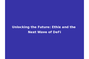Unlocking the Future: Ethix and the Next Wave of DeFi