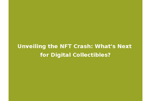 Unveiling the NFT Crash: What's Next for Digital Collectibles?
