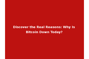 Discover the Real Reasons: Why Is Bitcoin Down Today?