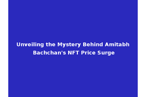 Unveiling the Mystery Behind Amitabh Bachchan's NFT Price Surge