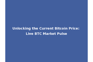 Unlocking the Current Bitcoin Price: Live BTC Market Pulse