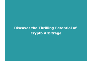 Discover the Thrilling Potential of Crypto Arbitrage