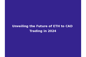 Unveiling the Future of ETH to CAD Trading in 2024