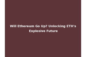 Will Ethereum Go Up? Unlocking ETH's Explosive Future