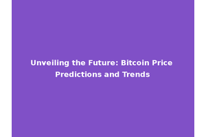 Unveiling the Future: Bitcoin Price Predictions and Trends